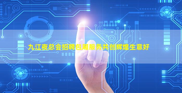 九江夜总会招聘包厢服务共创辉煌生意好